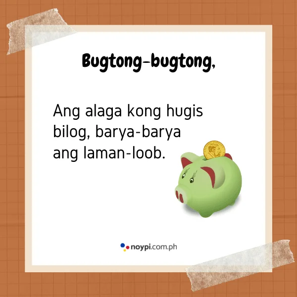 Bugtong-bugtong,
Ang alaga kong hugis bilog, barya-barya ang laman-loob.