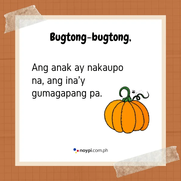 Bugtong-bugtong,
Ang anak ay nakaupo na, ang ina'y gumagapang pa.