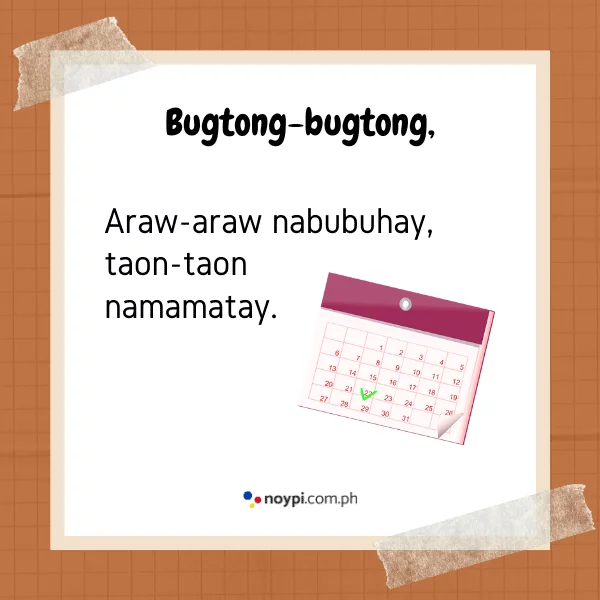 Bugtong-bugtong,
Araw-araw nabubuhay, taon-taon namamatay.