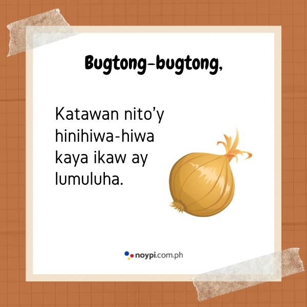 Bugtong-bugtong,
Katawan nito'y hinihiwa-hiwa kaya ikaw ay lumuluha.