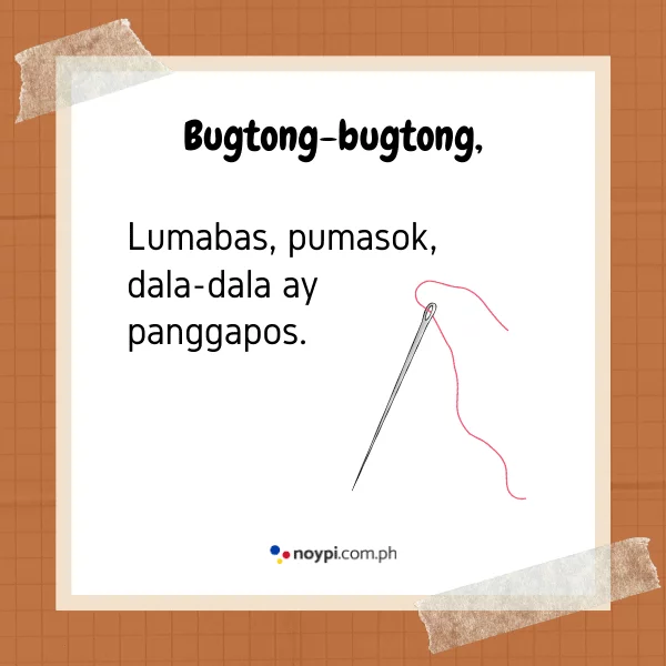 Bugtong-bugtong,
Lumabas, pumasok, dala-dala ay panggapos.