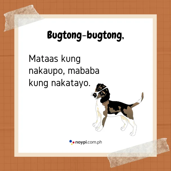 Bugtong-bugtong,
Mataas kung nakaupo, mababa kung nakatayo.