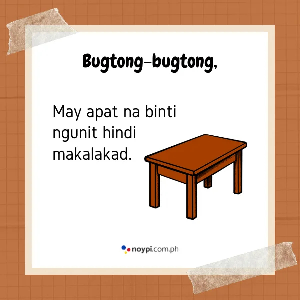 Bugtong-bugtong,
May apat na binti ngunit hindi makalakad.