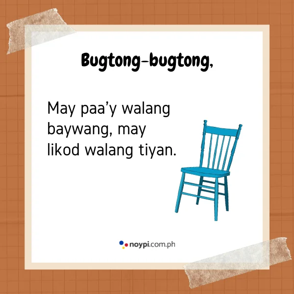 Bugtong-bugtong,
May paa'y walang baywang, may likod walang tiyan.