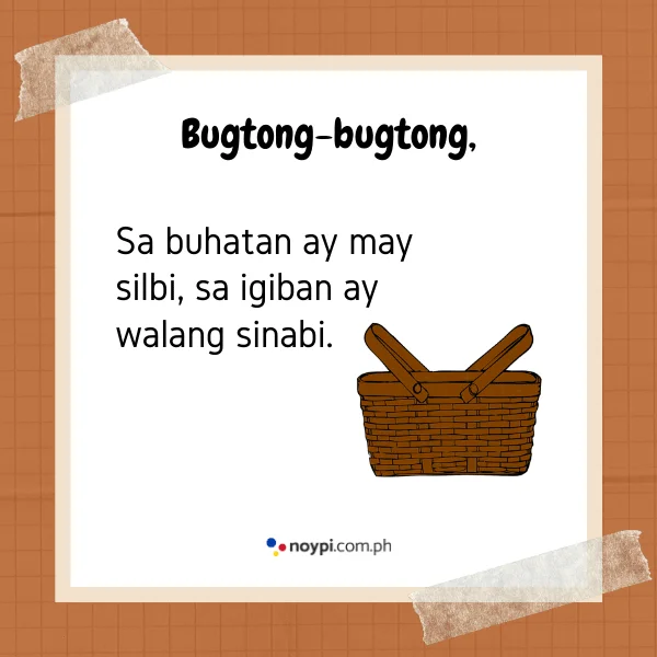 Bugtong-bugtong,
Sa buhatan ay may silbi, sa igiban ay walang sinabi.