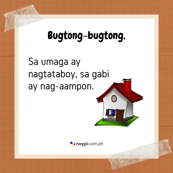 Bugtong-bugtong,
Sa umaga ay nagtataboy, sa gabi ay nag-aampon.