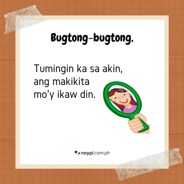 Bugtong-bugtong,
Tumingin ka sa akin, ang makikita mo'y ikaw din.