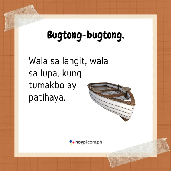 Bugtong-bugtong,
Wala sa langit, wala sa lupa, kung tumakbo ay patihaya.